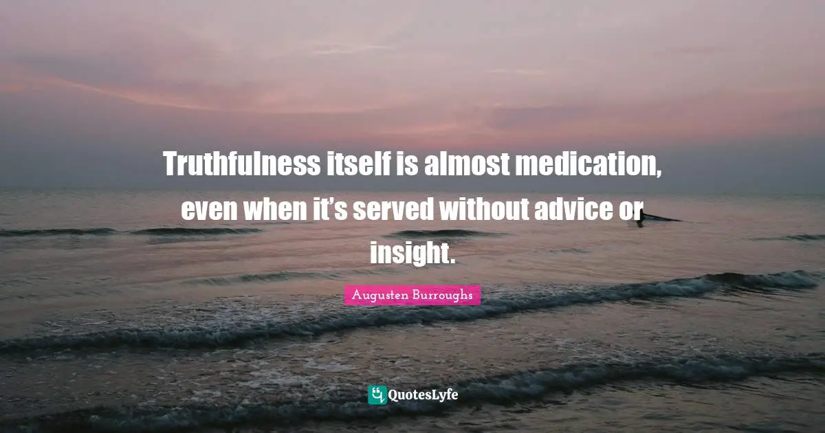 Truthfulness Quotes: "Truthfulness itself is almost medication, even when it’s served without advice or insight."