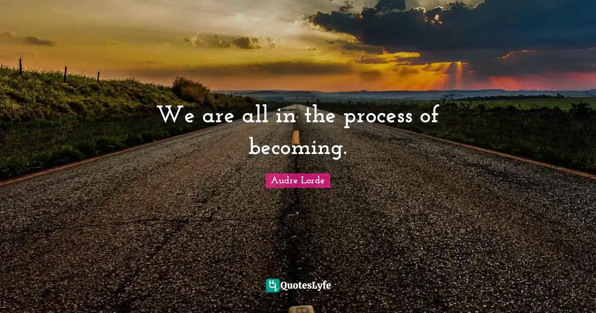 Lorde Quotes: "We are all in the process of becoming."