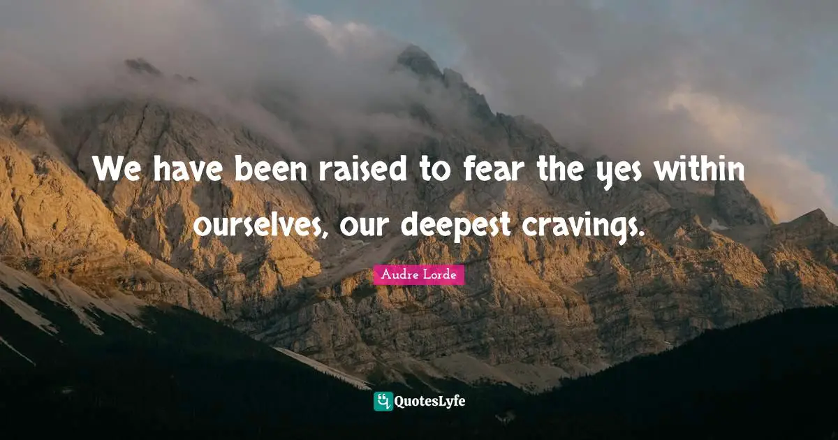 Craving Quotes: "We have been raised to fear the yes within ourselves, our deepest cravings."