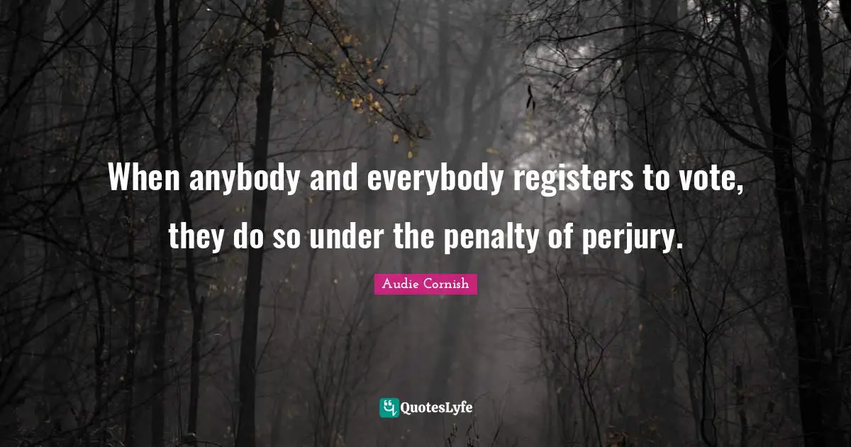 When anybody and everybody registers to vote, they do so under the penalty of perjury.