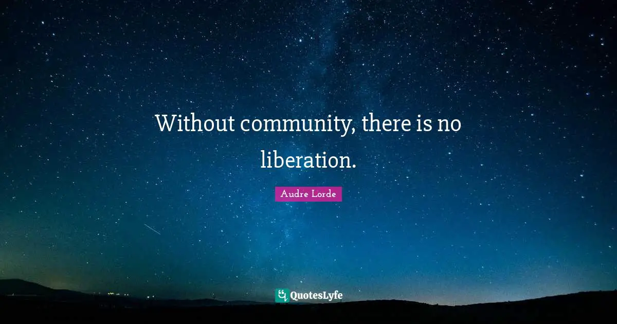 Audre Lorde Quotes: Without community, there is no liberation.