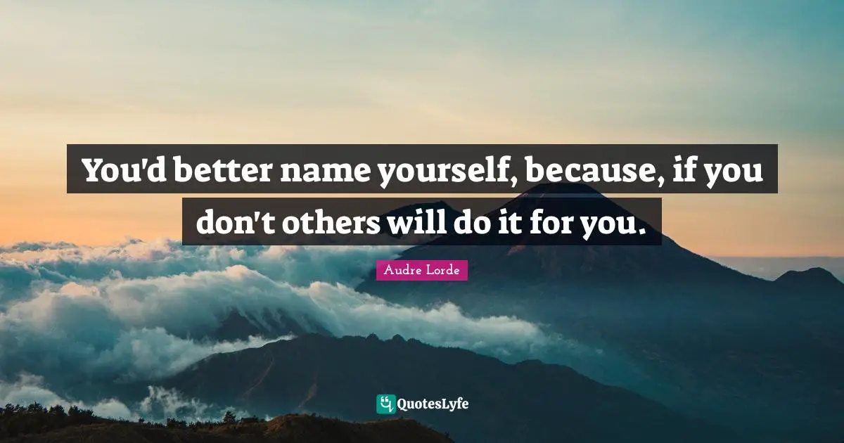 You'd better name yourself, because, if you don't others will do it for you.