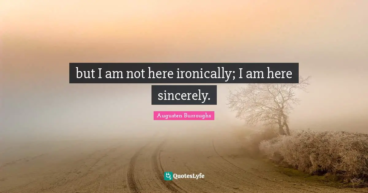but I am not here ironically; I am here sincerely.
