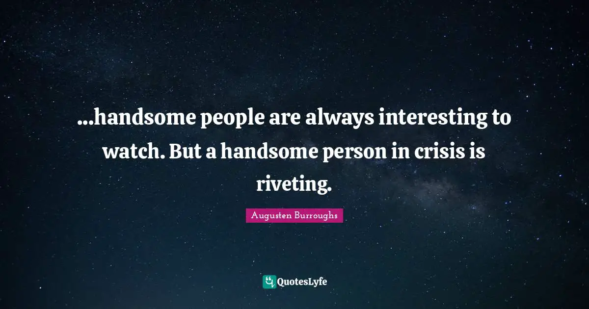 Watches Quotes: "...handsome people are always interesting to watch. But a handsome person in crisis is riveting."