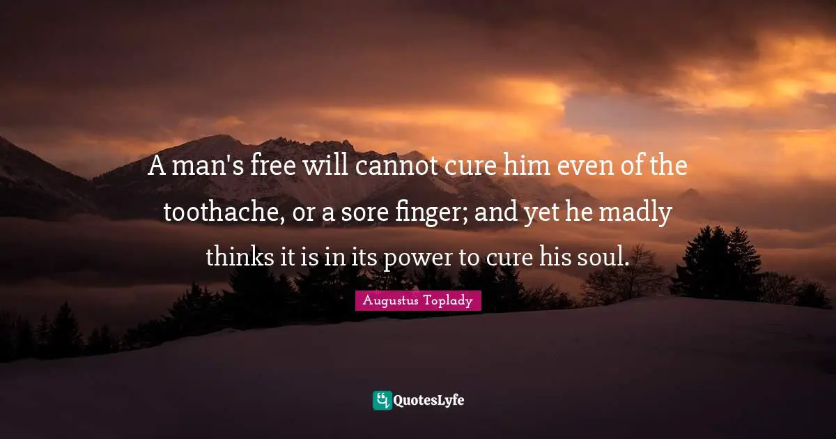 A man's free will cannot cure him even of the toothache, or a sore finger; and yet he madly thinks it is in its power to cure his soul.