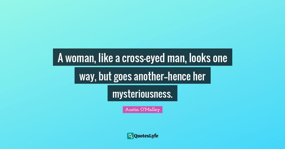 A woman, like a cross-eyed man, looks one way, but goes another--hence her mysteriousness.