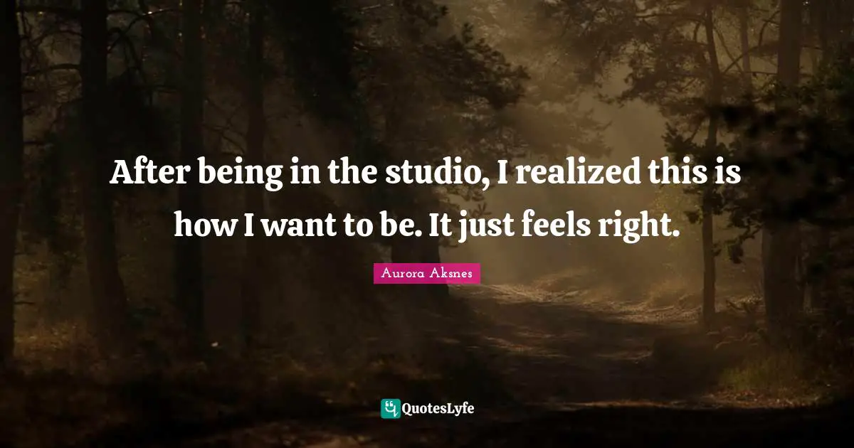 After being in the studio, I realized this is how I want to be. It just feels right.