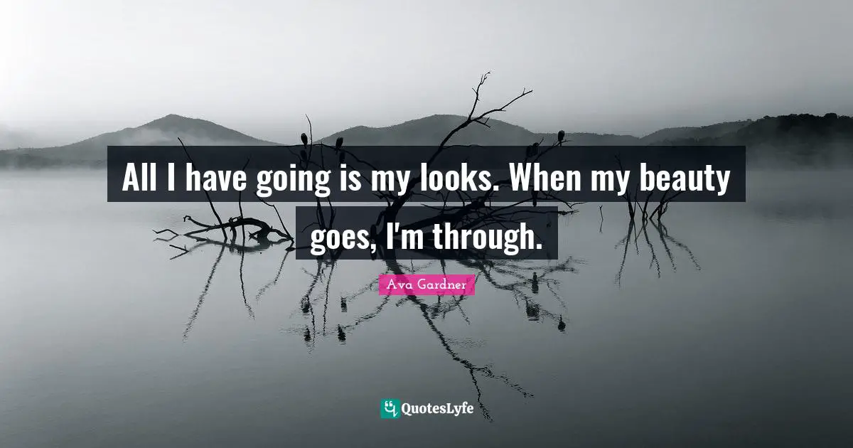 Ava Gardner Quotes: "All I have going is my looks. When my beauty goes, I'm through."
