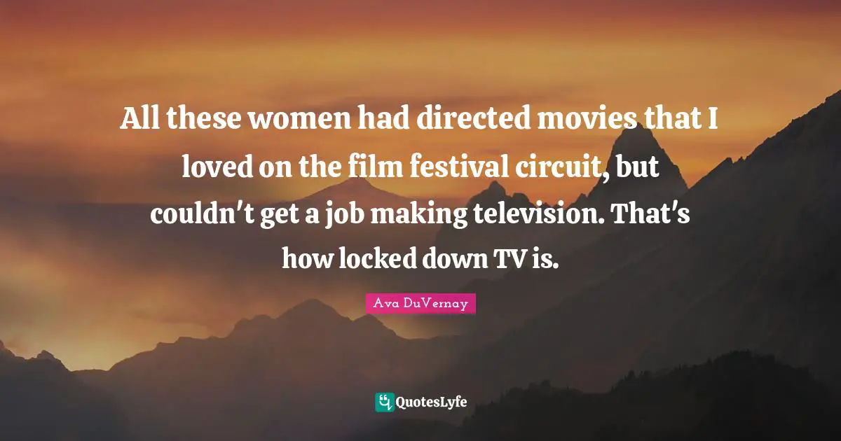 All these women had directed movies that I loved on the film festival circuit, but couldn't get a job making television. That's how locked down TV is.
