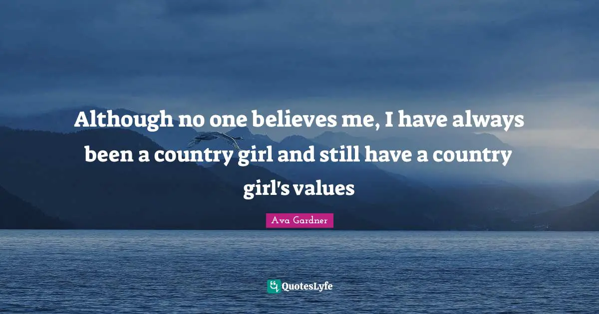 Ava Gardner Quotes: "Although no one believes me, I have always been a country girl and still have a country girl's values"