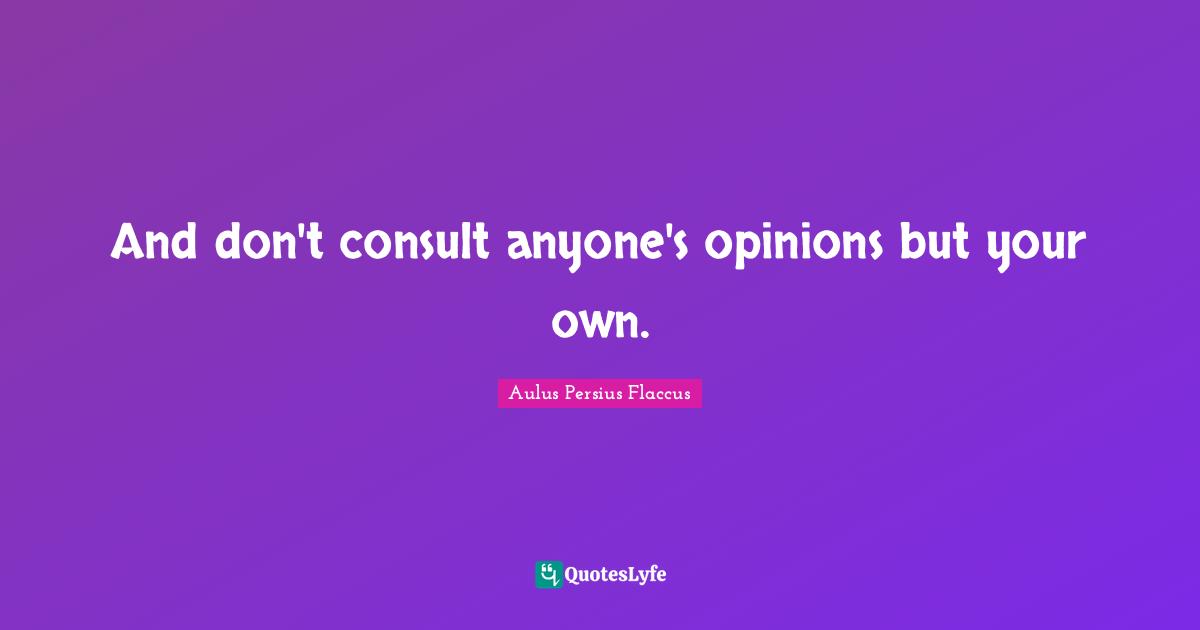 Aulus Persius Flaccus Quotes: "And don't consult anyone's opinions but your own."