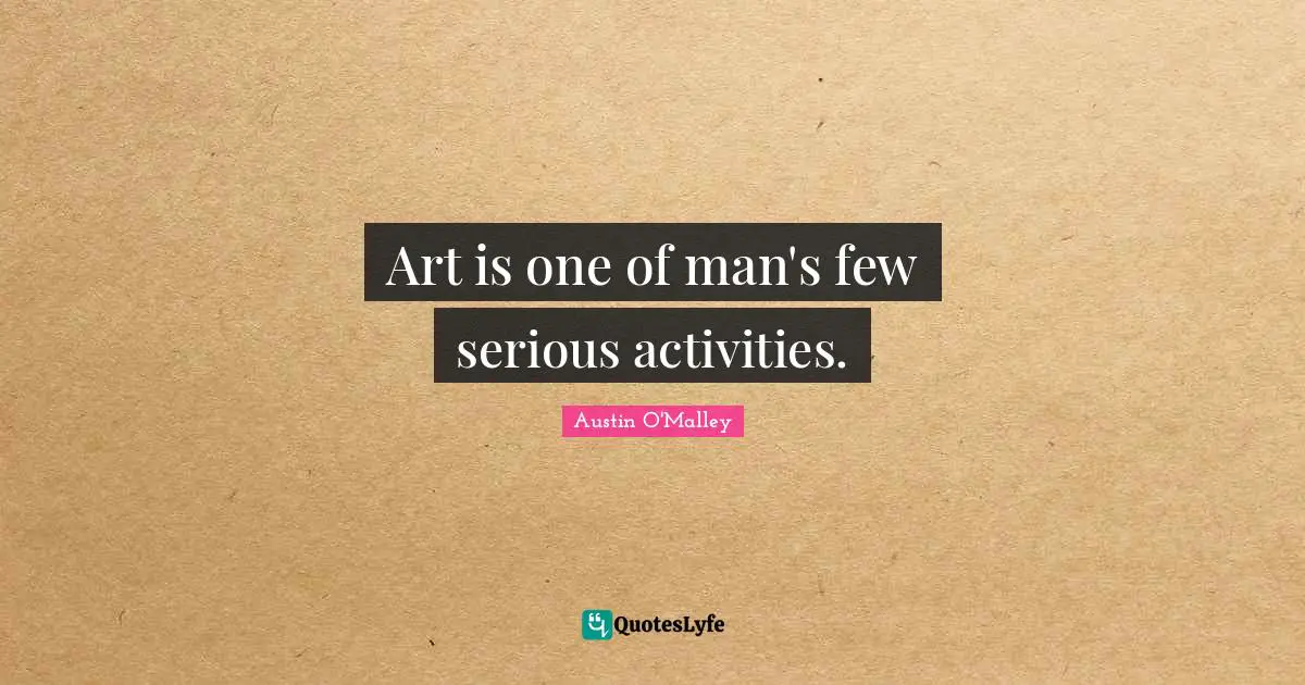 Art is one of man's few serious activities.