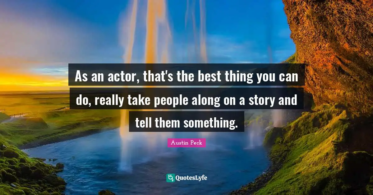 Austin Peck Quotes: As an actor, that's the best thing you can do, really take people along on a story and tell them something.