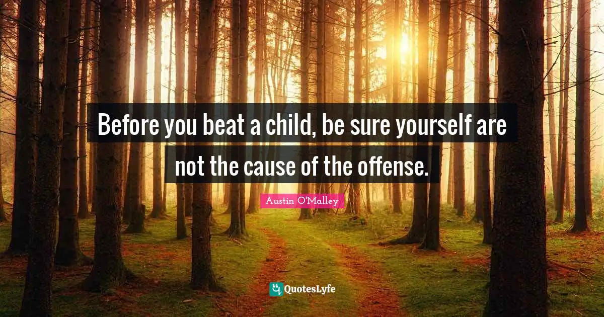 Before you beat a child, be sure yourself are not the cause of the offense.