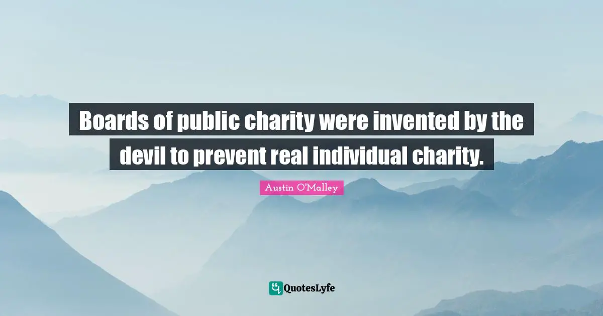Boards of public charity were invented by the devil to prevent real individual charity.