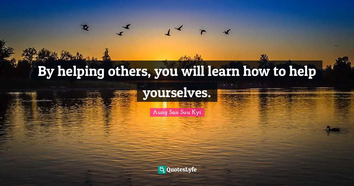 By helping others, you will learn how to help yourselves.... Quote by ...