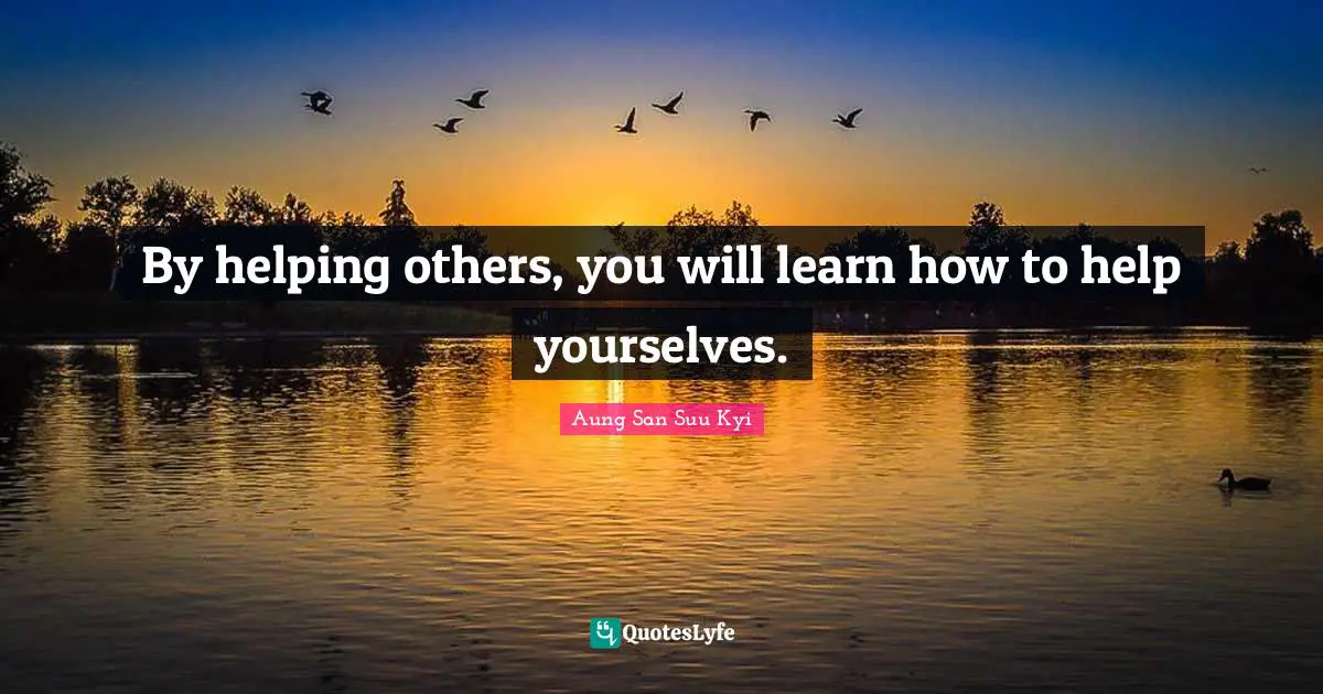 By helping others, you will learn how to help yourselves.