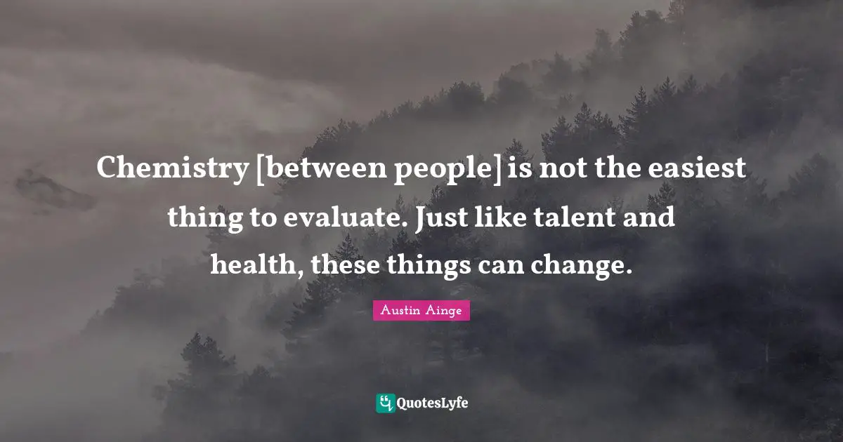 Chemistry [between people] is not the easiest thing to evaluate. Just like talent and health, these things can change.