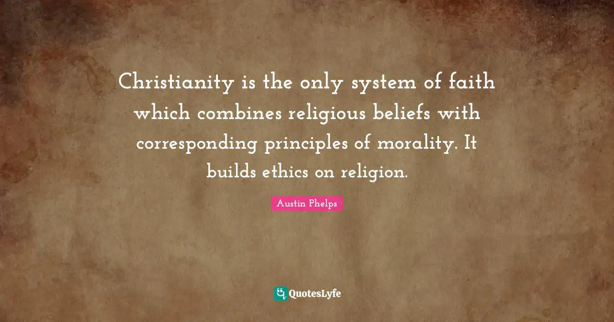 Christianity is the only system of faith which combines religious beliefs with corresponding principles of morality. It builds ethics on religion.