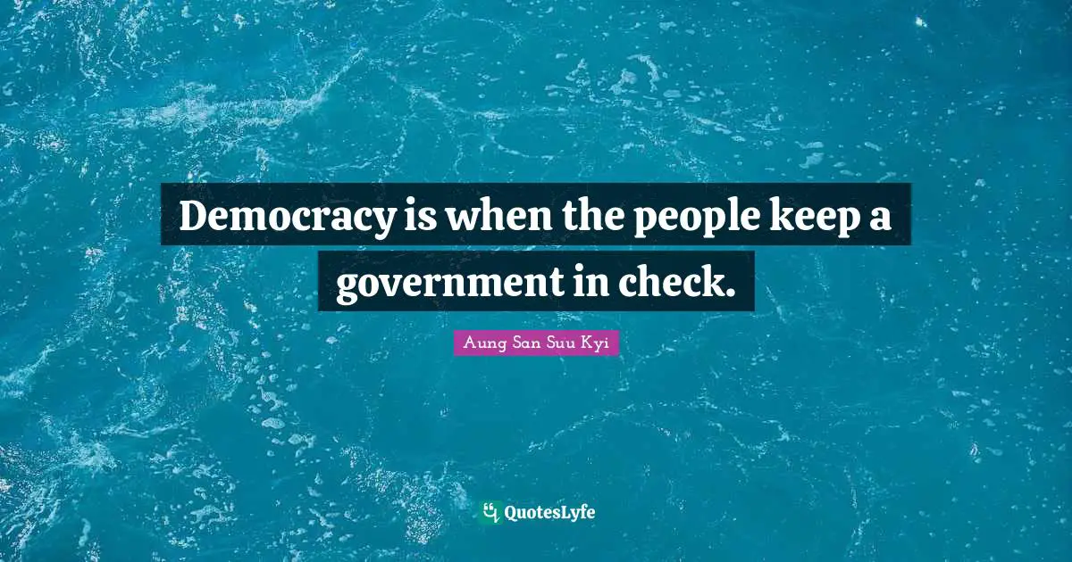 Democracy is when the people keep a government in check.