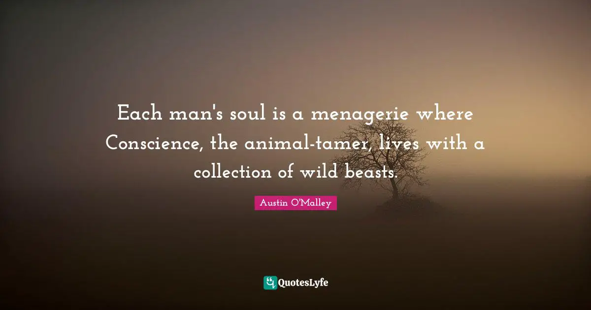 Each man's soul is a menagerie where Conscience, the animal-tamer, lives with a collection of wild beasts.