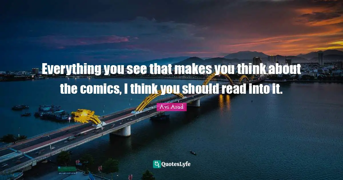 Avi Arad Quotes: "Everything you see that makes you think about the comics, I think you should read into it."