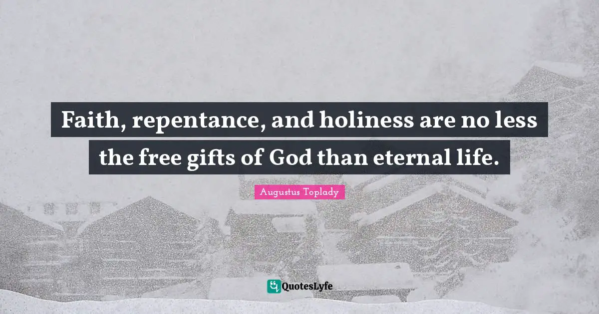Faith, repentance, and holiness are no less the free gifts of God than eternal life.