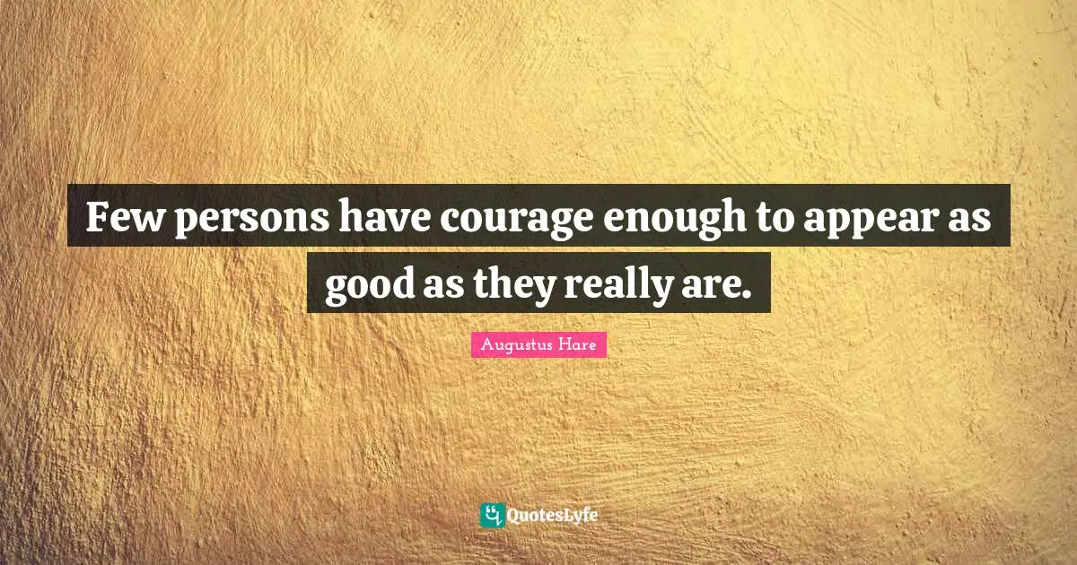 Few persons have courage enough to appear as good as they really are.