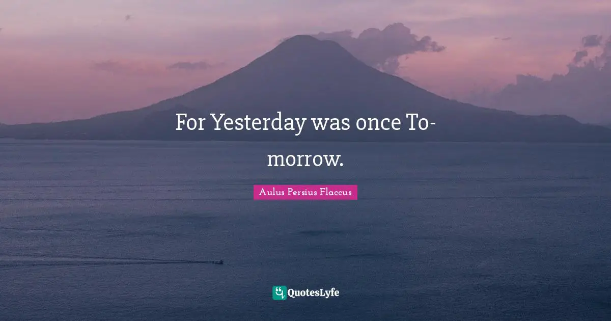 Aulus Persius Flaccus Quotes: "For Yesterday was once To-morrow."
