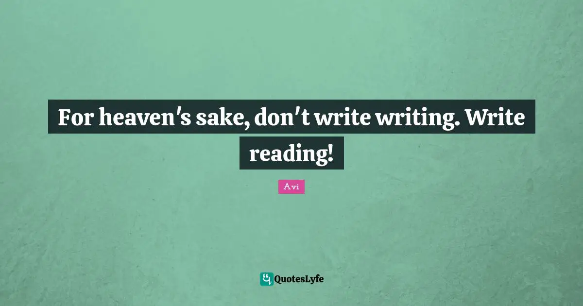 For heaven's sake, don't write writing. Write reading!