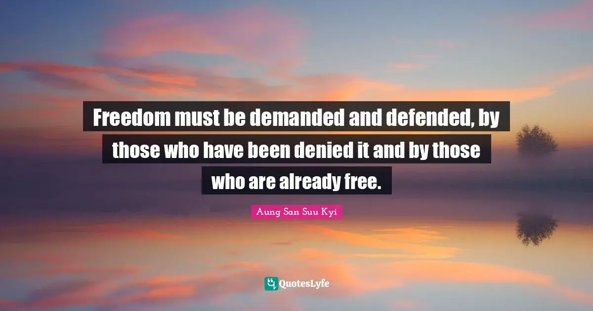 Freedom must be demanded and defended, by those who have been denied it and by those who are already free.