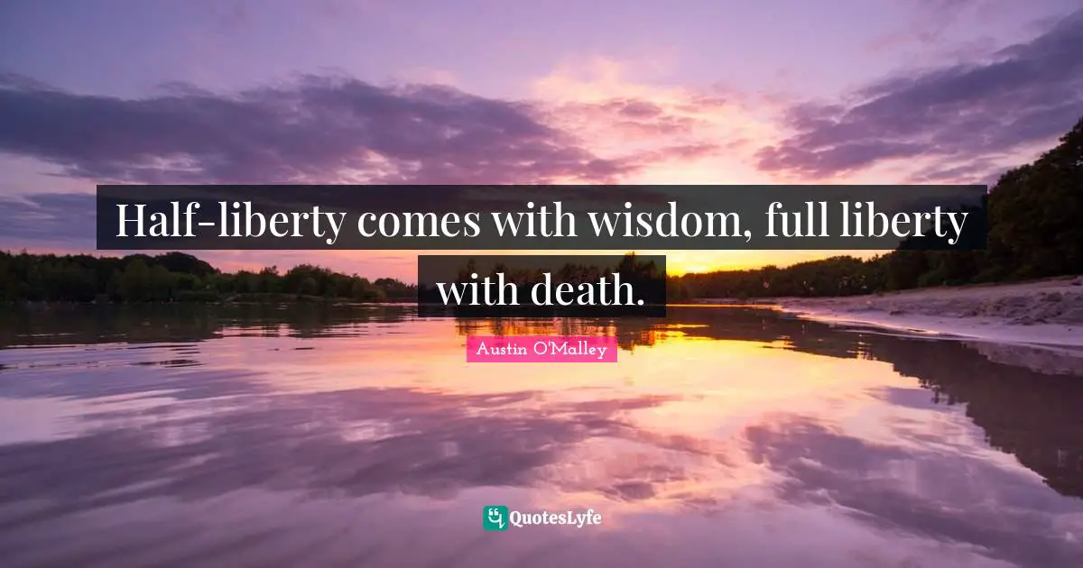Half-liberty comes with wisdom, full liberty with death.