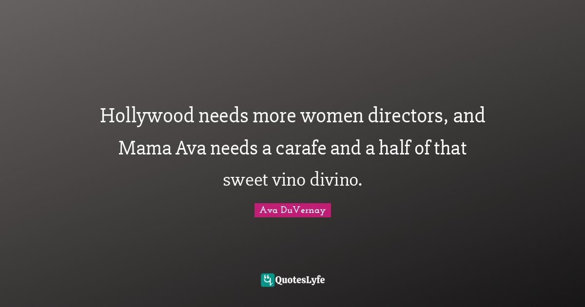 Mama Quotes: "Hollywood needs more women directors, and Mama Ava needs a carafe and a half of that sweet vino divino."