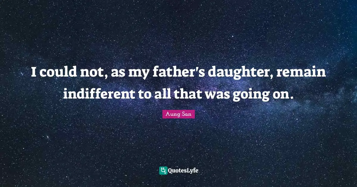 I could not, as my father's daughter, remain indifferent to all that was going on.