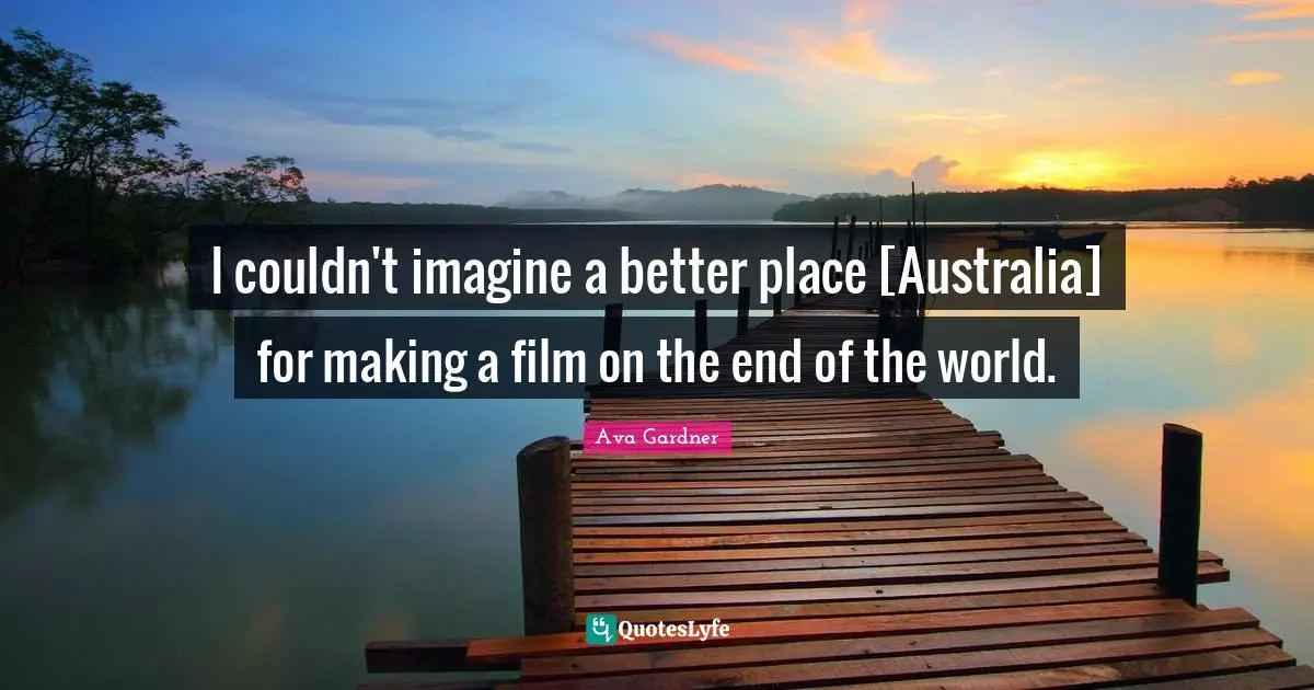 Ava Gardner Quotes: "I couldn't imagine a better place [Australia] for making a film on the end of the world."