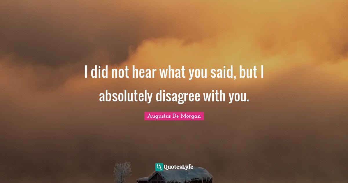 I did not hear what you said, but I absolutely disagree with you.