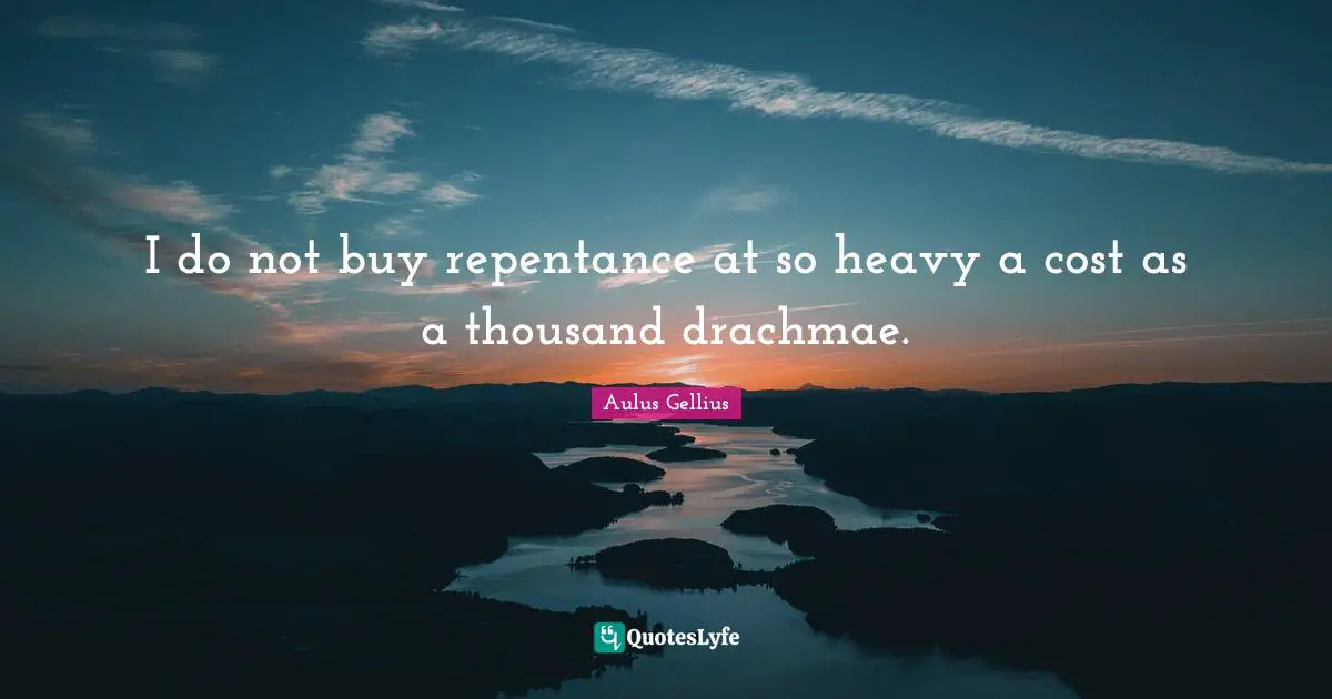I do not buy repentance at so heavy a cost as a thousand drachmae.