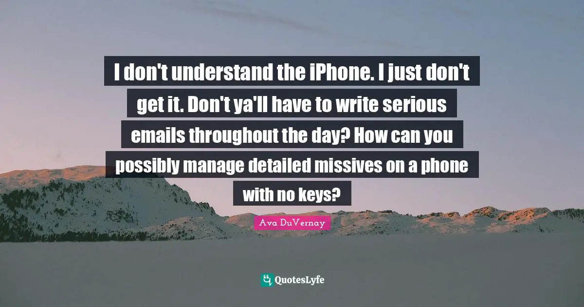 I don't understand the iPhone. I just don't get it. Don't ya'll have to write serious emails throughout the day? How can you possibly manage detailed missives on a phone with no keys?