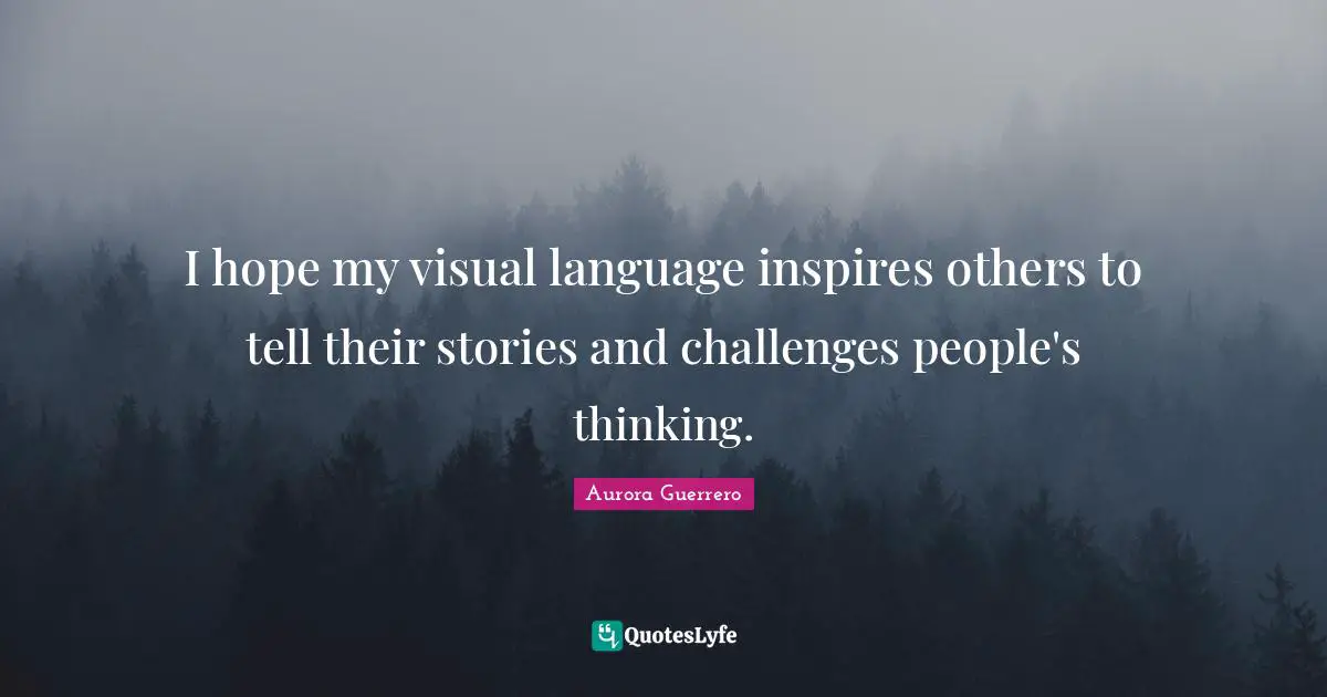I hope my visual language inspires others to tell their stories and challenges people's thinking.