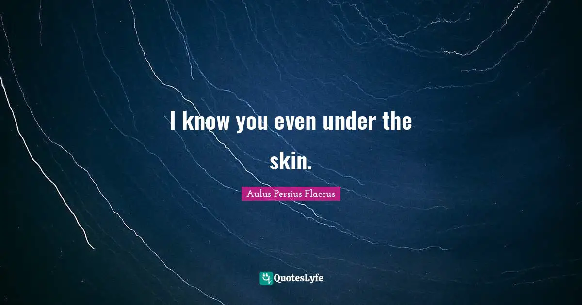 Aulus Persius Flaccus Quotes: "I know you even under the skin."