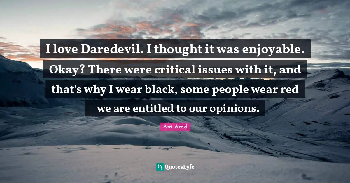 Avi Arad Quotes: "I love Daredevil. I thought it was enjoyable. Okay? There were critical issues with it, and that's why I wear black, some people wear red - we are entitled to our opinions."