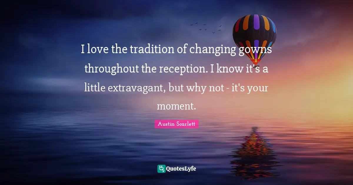 I love the tradition of changing gowns throughout the reception. I know it's a little extravagant, but why not - it's your moment.