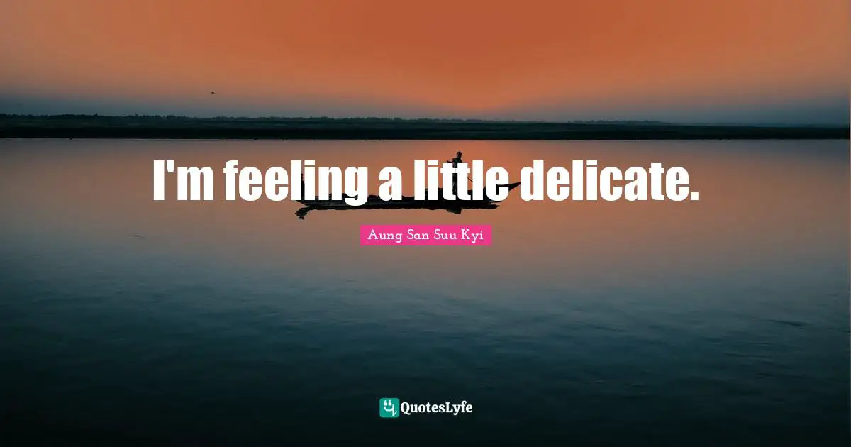 I'm feeling a little delicate.