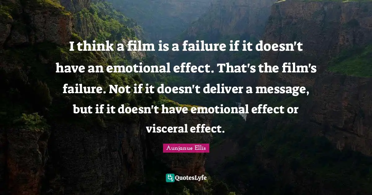 I think a film is a failure if it doesn't have an emotional effect. That's the film's failure. Not if it doesn't deliver a message, but if it doesn't have emotional effect or visceral effect.