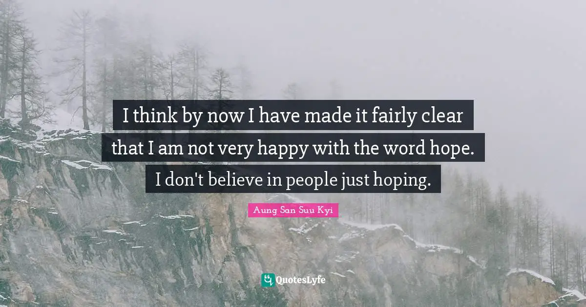 I think by now I have made it fairly clear that I am not very happy with the word hope. I don't believe in people just hoping.