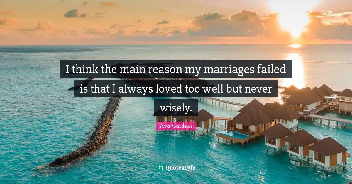 Ava Gardner Quotes: "I think the main reason my marriages failed is that I always loved too well but never wisely."