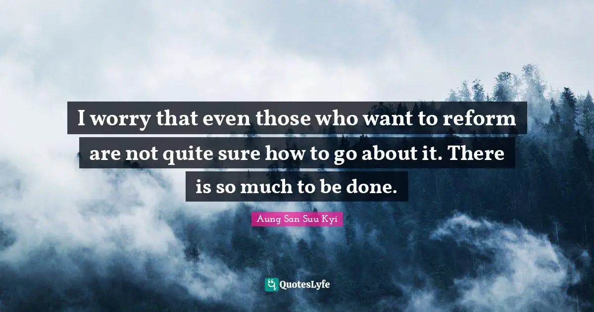 I worry that even those who want to reform are not quite sure how to go about it. There is so much to be done.