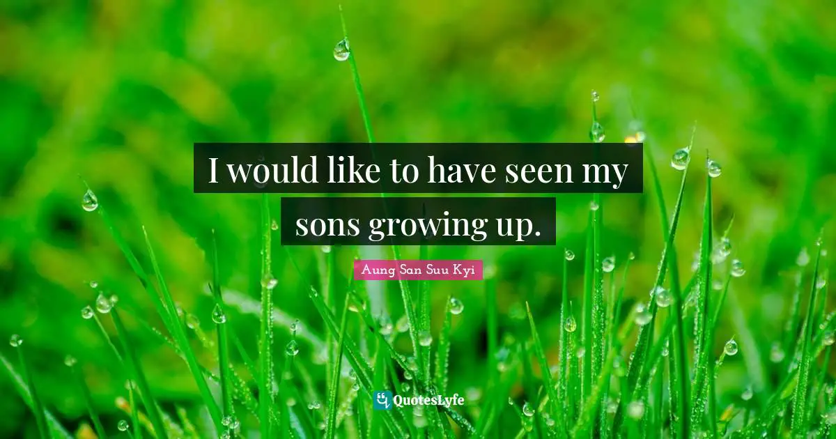 I would like to have seen my sons growing up.