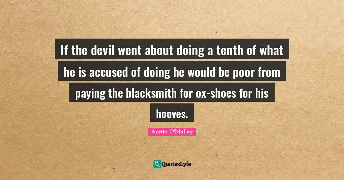 If the devil went about doing a tenth of what he is accused of doing he would be poor from paying the blacksmith for ox-shoes for his hooves.