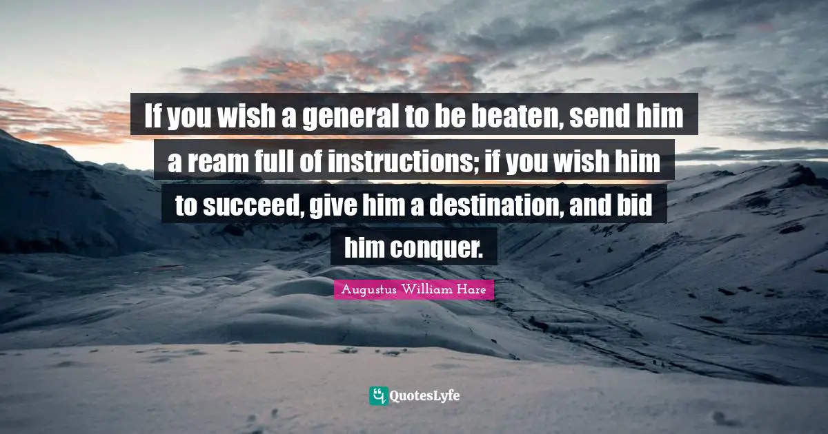 Augustus William Hare Quotes: "If you wish a general to be beaten, send him a ream full of instructions; if you wish him to succeed, give him a destination, and bid him conquer."